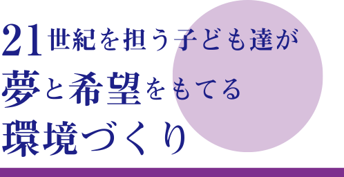 21世紀を担う子ども達が夢と希望をもてる環境づくり