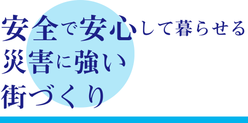 安全で安心して暮らせる災害に強い街づくり